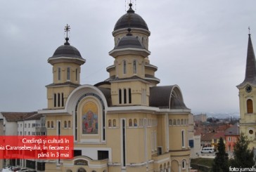 Credinţă şi cultură în Episcopia Caransebeşului, în fiecare zi până în 3 mai