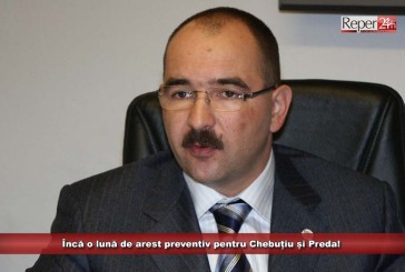 Încă o lună de arest preventiv pentru Chebuțiu și Preda!