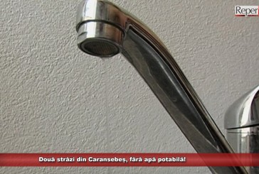 Două străzi din Caransebeș, fără apă potabilă!