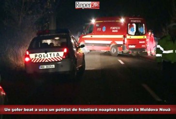 Un şofer beat a ucis un polițist de frontieră noaptea trecută la Moldova Nouă