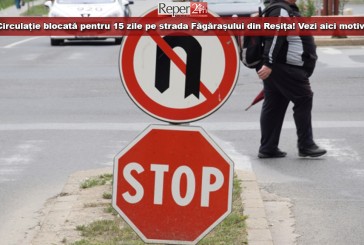 Circulație blocată pentru 15 zile pe strada Făgărașului din Reșița! Vezi aici motivul!