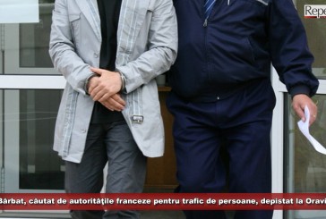 Bărbat căutat de autorităţile franceze pentru trafic de persoane, depistat la Oravița!