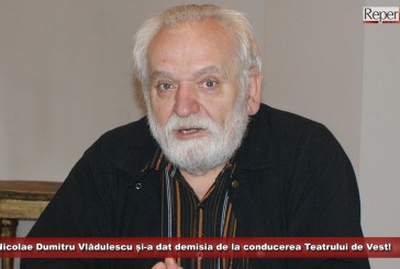 Nicolae Dumitru Vlădulescu și-a dat demisia de la conducerea Teatrului de Vest!