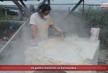 16 pentru travertin, la Caransebeş