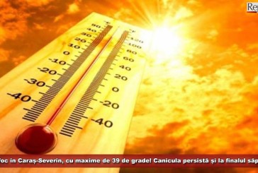 Zile de foc în Caraș-Severin, cu maxime de 39 de grade celsius! Canicula persistă și la finalul săptămânii!