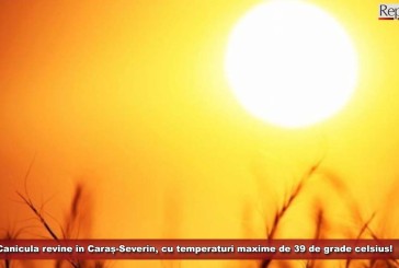 Canicula revine în forță în Caraș-Severin, cu maxime de 39 de grade și minime nocturne de peste 20 de grade celsius!