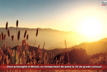 Vară prelungită în Banat, cu temperaturi de până la 32 de grade celsius! Vezi prognoza meteo pentru următoarele 2 săptămâni!