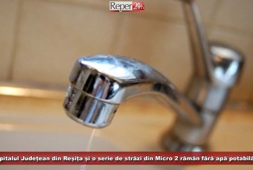Spitalul Județean din Reșița și o serie de străzi din Micro 2 rămân fără apă potabilă!
