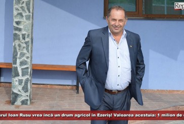 Primarul Ioan Rusu vrea încă un drum agricol în Ezeriș! Valoarea acestuia: 1 milion de euro!