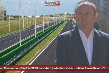 Ion Mocioalcă: „Până în 2030 nu putem vorbi de o autostradă în Caraș-Severin”!
