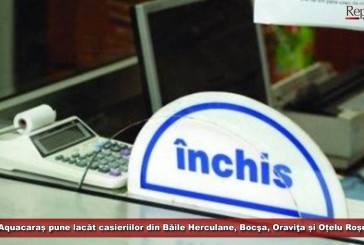 Aquacaraș pune lacăt casieriilor din Băile Herculane, Bocşa, Oraviţa și Oțelu Roșu!