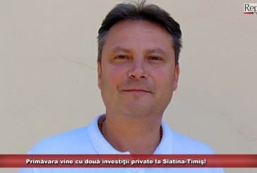 Primăvara vine cu două investiţii private la Slatina-Timiş!