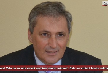 Senatorul Marcel Vela nu va vota pensii speciale pentru primari! „Este un subiect foarte delicat”!