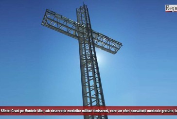 Înălțarea Sfintei Cruci pe Muntele Mic, sub observația medicilor militari timișoreni, care vor oferi consultații medicale gratuite, la 1670 m!
