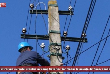 Enel îți întrerupe curentul electric în Caraș-Severin…dar măcar te-anunță din timp, când și unde!