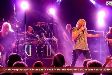 Uriah Heep va cânta în această vară în Poiana Golului! La Custom Reșița 2019!