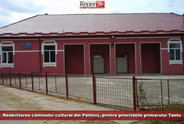 Reabilitarea căminului cultural din Păltiniș, printre prioritățile primarului Tantu