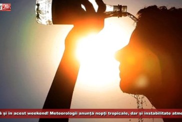 Caniculă și în acest sfârșit de săptămână! Meteorologii anunță nopți tropicale, dar și instabilitate atmosferică!
