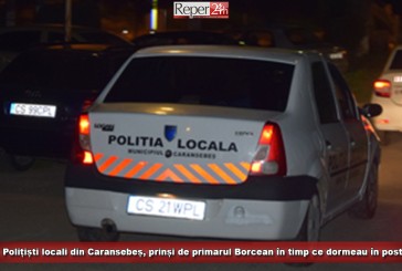 Polițiști locali din Caransebeș, prinși de primarul Borcean în timp ce dormeau în post!