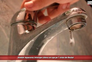 Atenție! Aquacaraș întrerupe câteva ore apa, pe 7 străzi din Reșița!