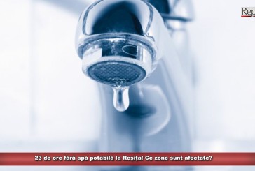 23 de ore fără apă potabilă la Reșița! Ce zone sunt afectate?