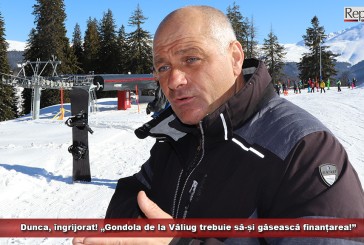 Dunca, îngrijorat! „Gondola de la Văliug trebuie să-și găsească finanțarea!”