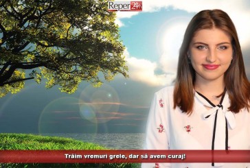 Trăim vremuri grele, dar să avem curaj!