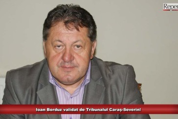 Ioan Borduz validat de Tribunalul Caraș-Severin!