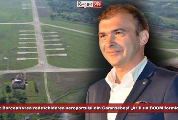 Felix Borcean vrea redeschiderea aeroportului din Caransebeș! „Ar fi un BOOM formidabil”