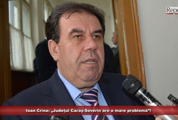 Ioan Crina: „Județul Caraș-Severin are o mare problemă”!