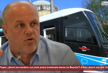 Ioan Popa: „Sunt încrezător că vom avea tramvaie bune la Reșița”! Chiar dacă vin din Turcia!