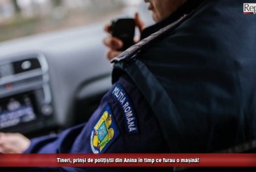 Tineri prinși de polițiștii din Anina în timp ce furau o mașină!