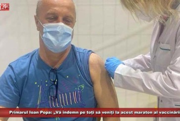 Primarul Ioan Popa: „Vă îndemn pe toți să veniți la acest maraton al vaccinării”